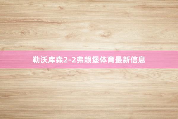 勒沃庫森2-2弗賴堡體育最新信息